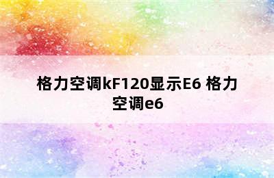 格力空调kF120显示E6 格力空调e6